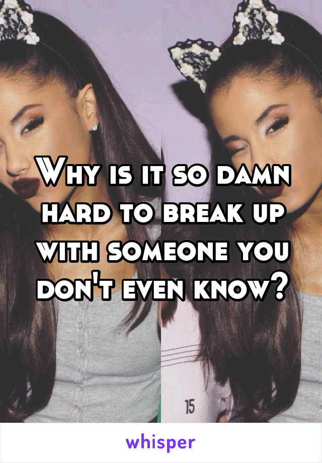 Why is it so damn hard to break up with someone you don't even know?