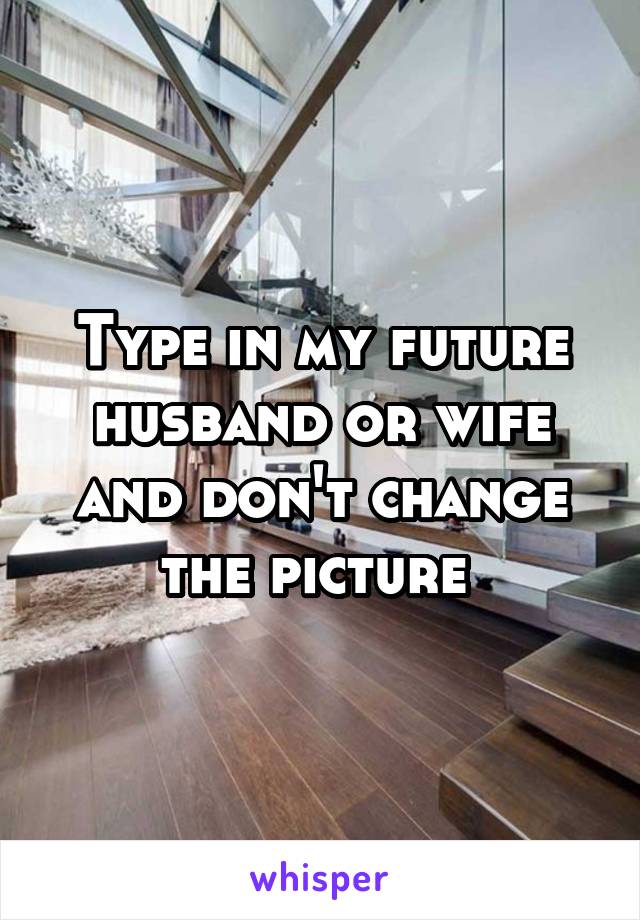 Type in my future husband or wife and don't change the picture 