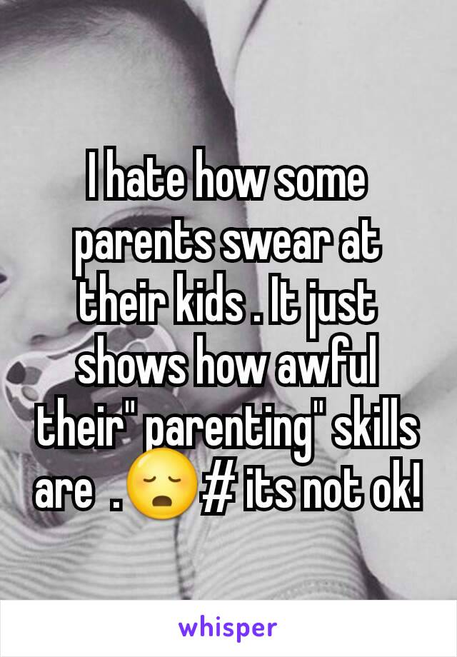 I hate how some parents swear at their kids . It just shows how awful their" parenting" skills are  .😳# its not ok!