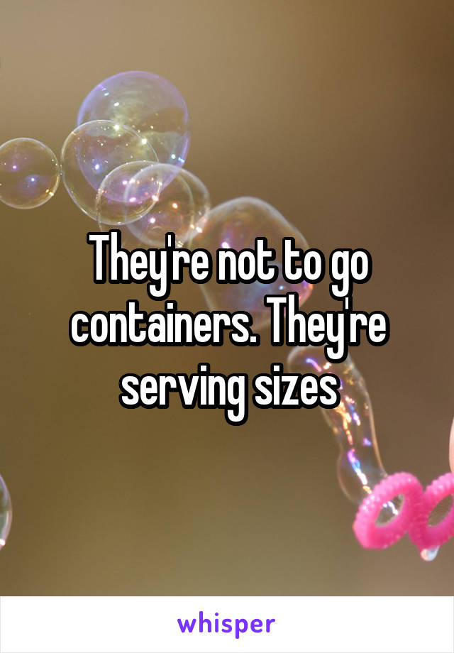 They're not to go containers. They're serving sizes