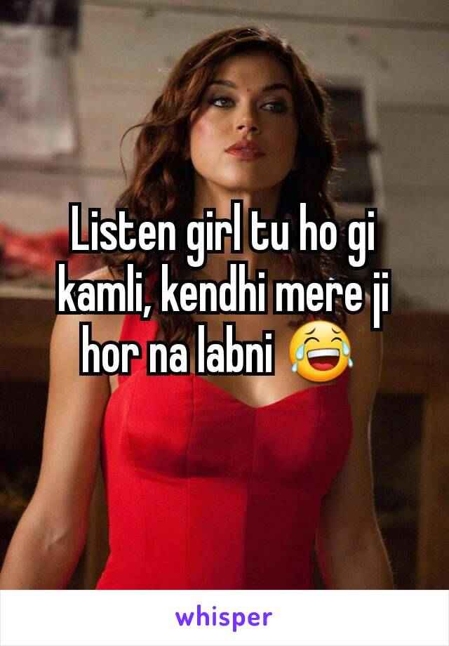 Listen girl tu ho gi kamli, kendhi mere ji hor na labni 😂 