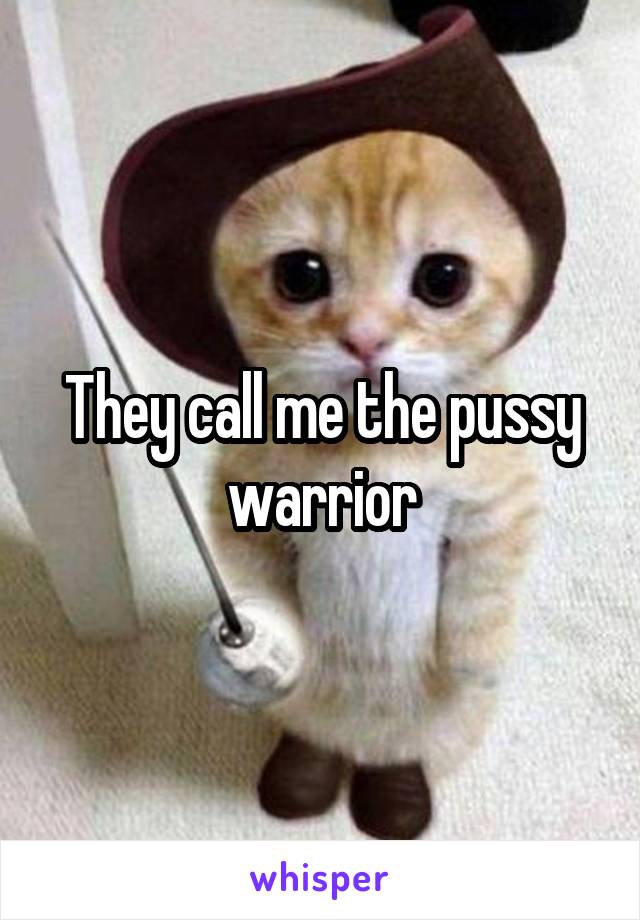 They call me the pussy warrior