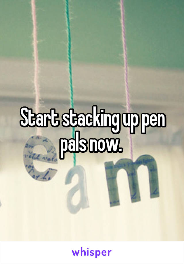 Start stacking up pen pals now. 