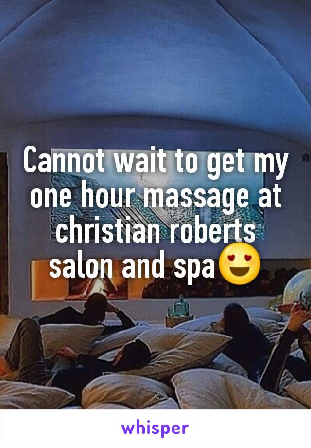 Cannot wait to get my one hour massage at christian roberts salon and spa😍