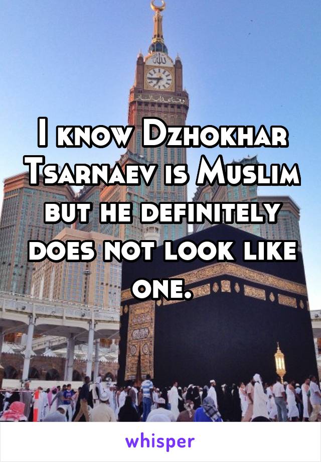 I know Dzhokhar Tsarnaev is Muslim but he definitely does not look like one.
