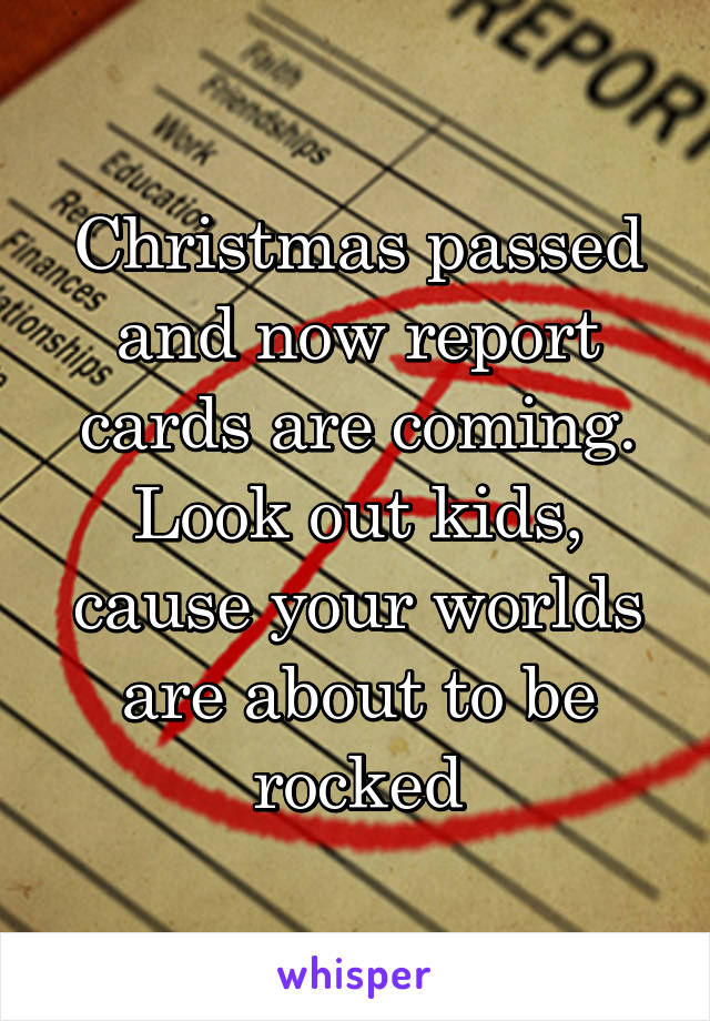 Christmas passed and now report cards are coming. Look out kids, cause your worlds are about to be rocked