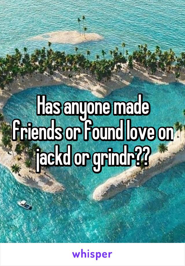 Has anyone made friends or found love on jackd or grindr??