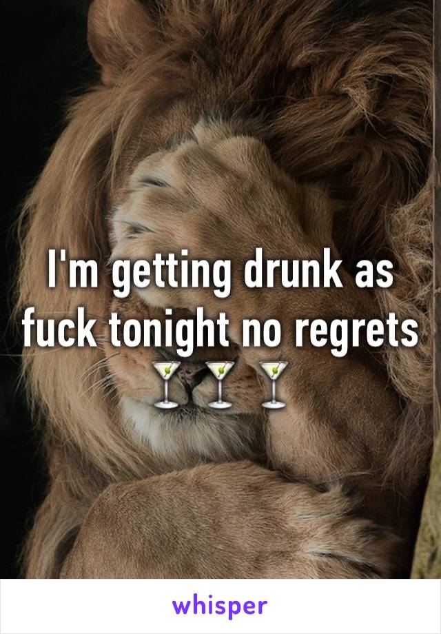 I'm getting drunk as fuck tonight no regrets 🍸🍸🍸