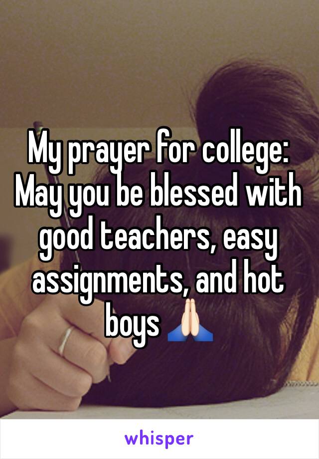 My prayer for college: May you be blessed with good teachers, easy assignments, and hot boys 🙏🏻