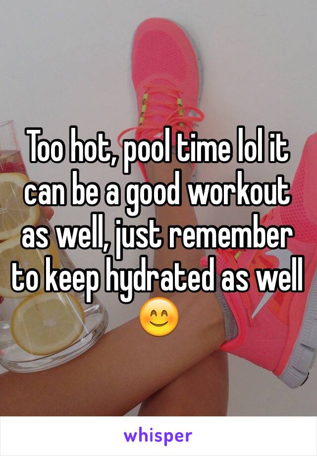 Too hot, pool time lol it can be a good workout as well, just remember to keep hydrated as well 😊