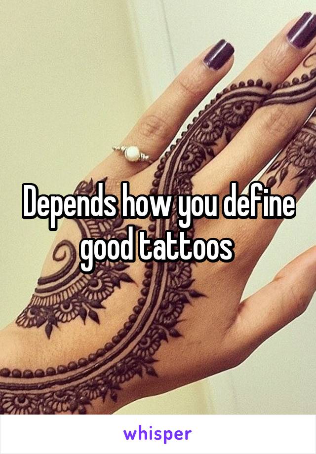 Depends how you define good tattoos 