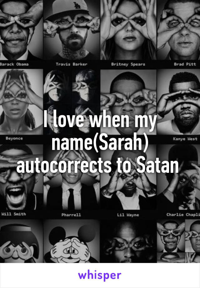 I love when my name(Sarah) autocorrects to Satan 