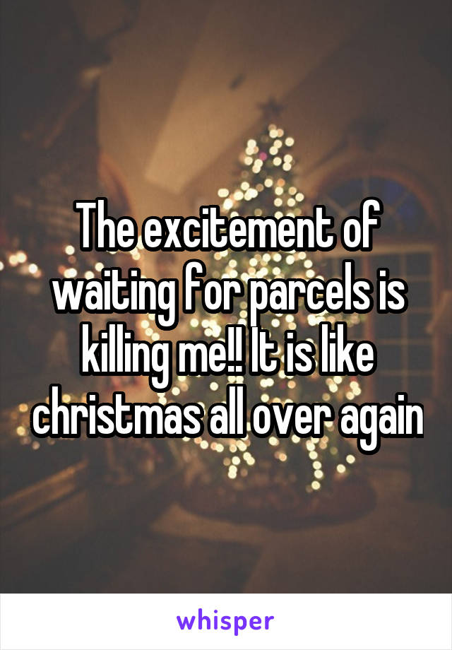 The excitement of waiting for parcels is killing me!! It is like christmas all over again