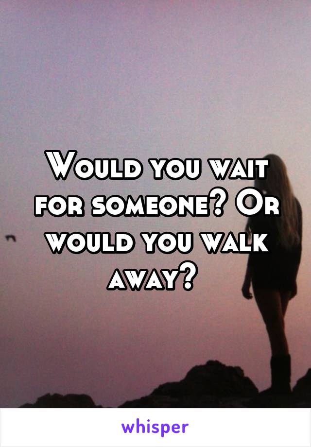 Would you wait for someone? Or would you walk away? 