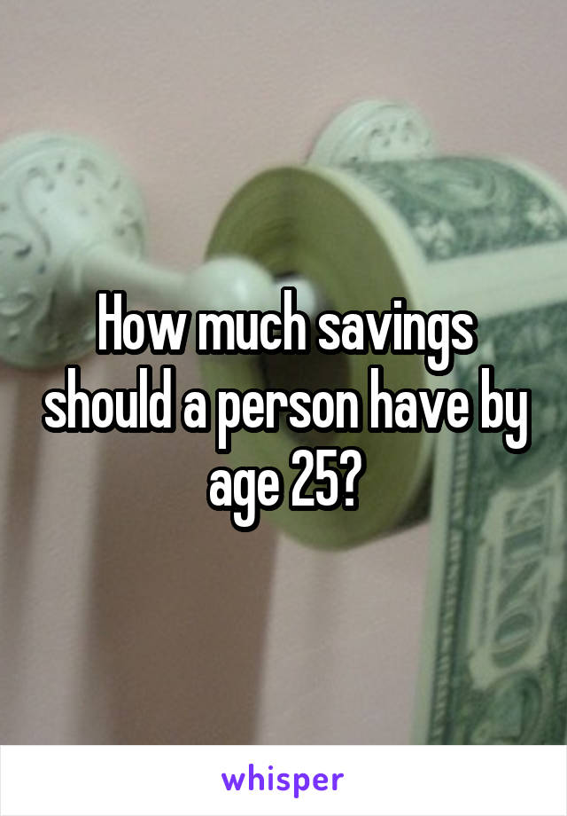 How much savings should a person have by age 25?