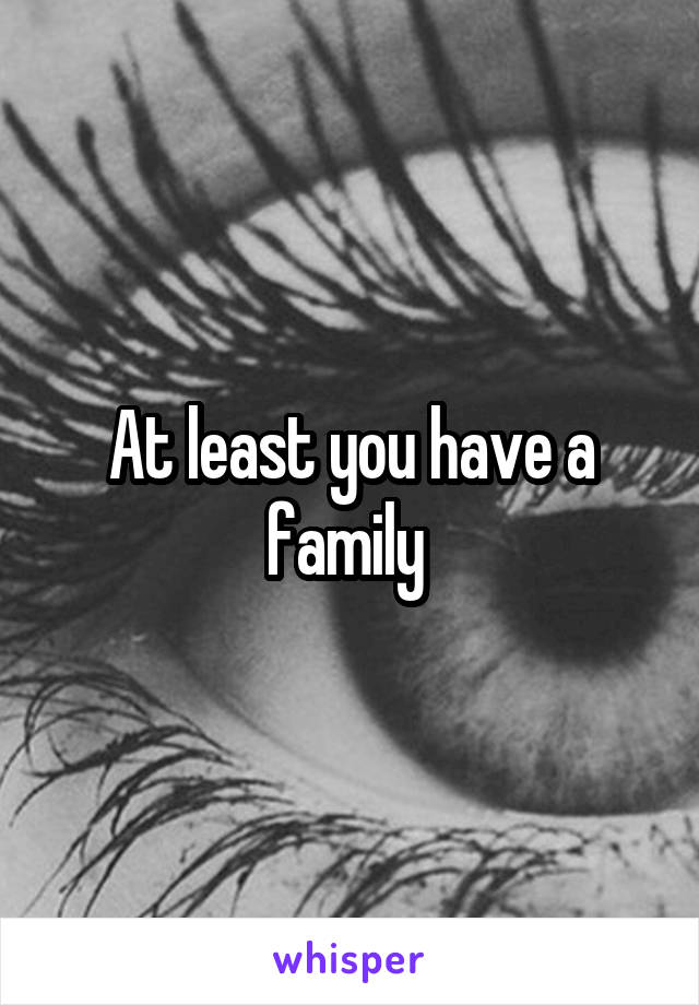 At least you have a family 