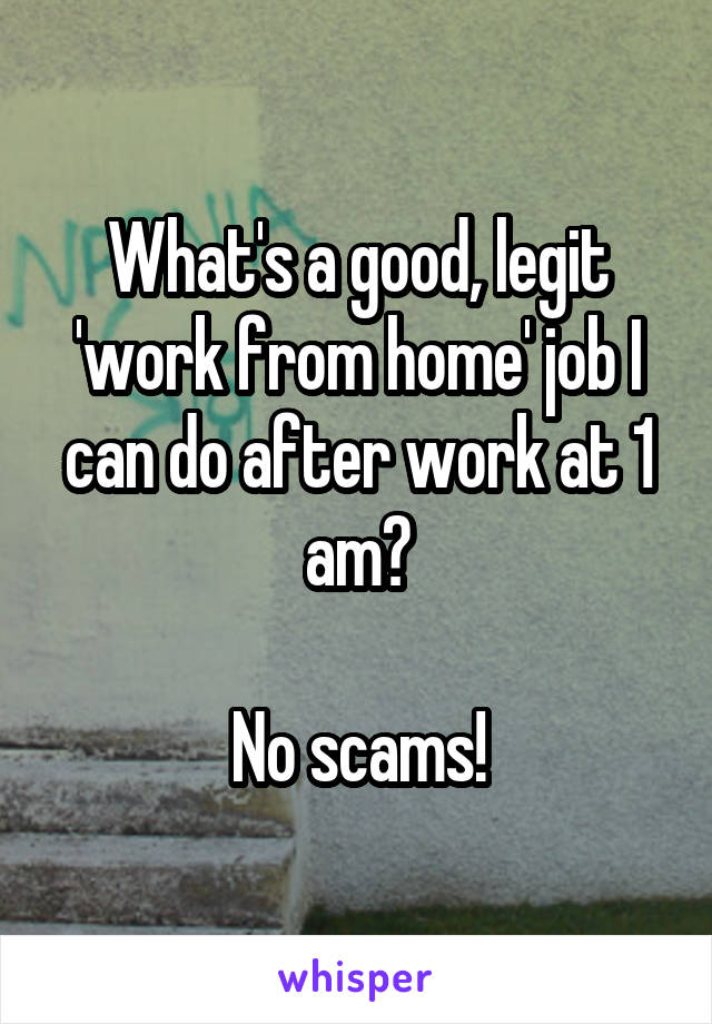 What's a good, legit 'work from home' job I can do after work at 1 am?

No scams!