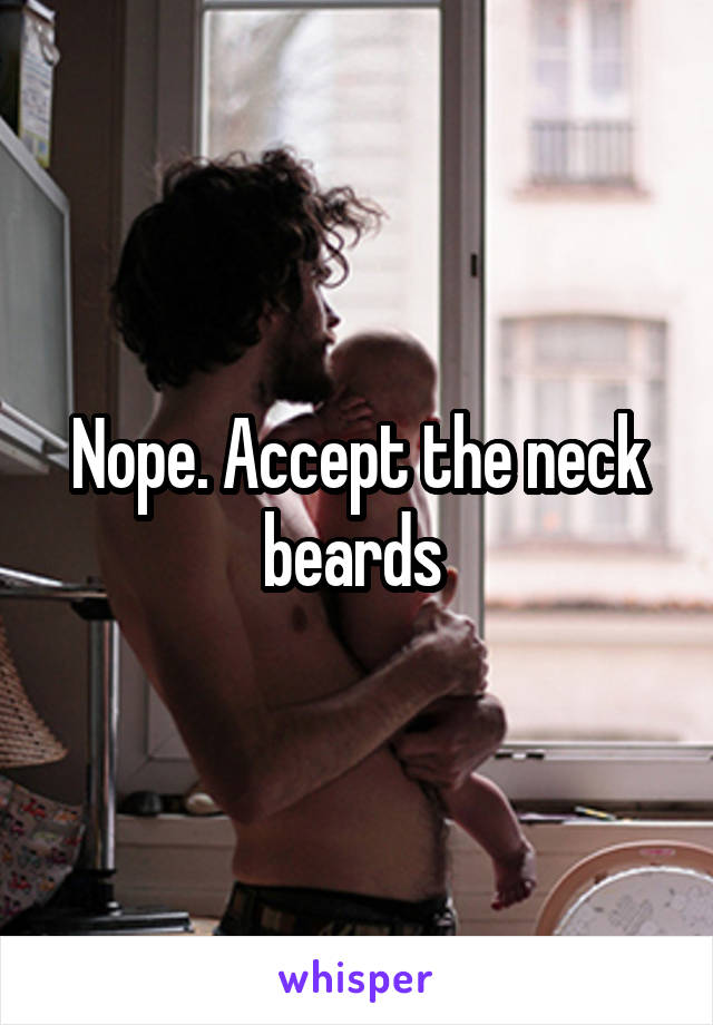 Nope. Accept the neck beards 