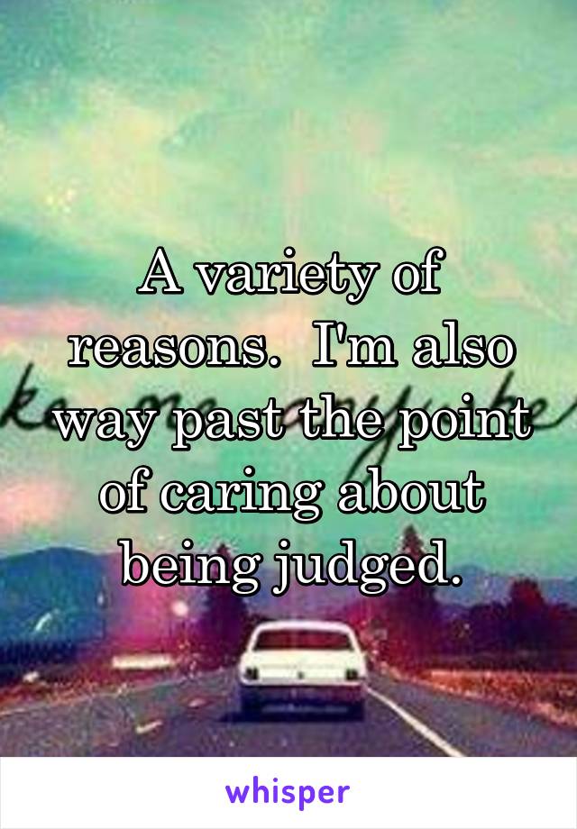 A variety of reasons.  I'm also way past the point of caring about being judged.