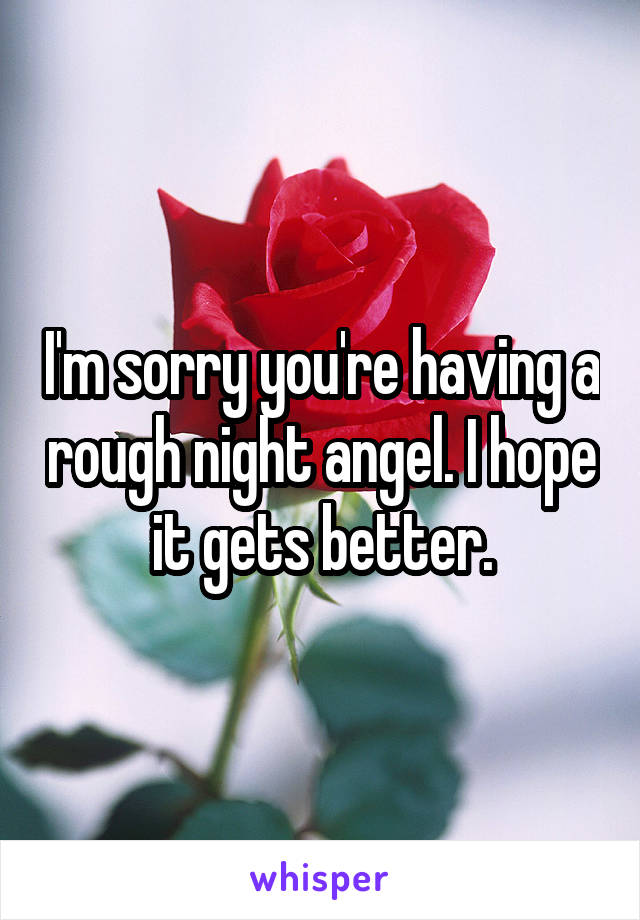 I'm sorry you're having a rough night angel. I hope it gets better.