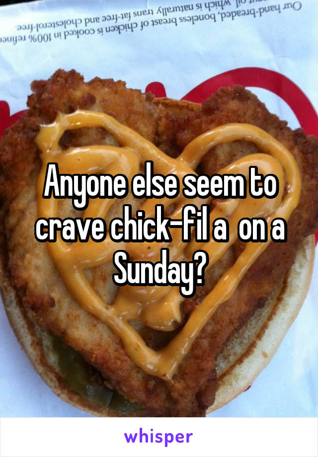 Anyone else seem to crave chick-fil a  on a Sunday?