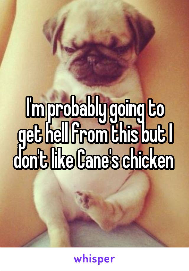 I'm probably going to get hell from this but I don't like Cane's chicken 