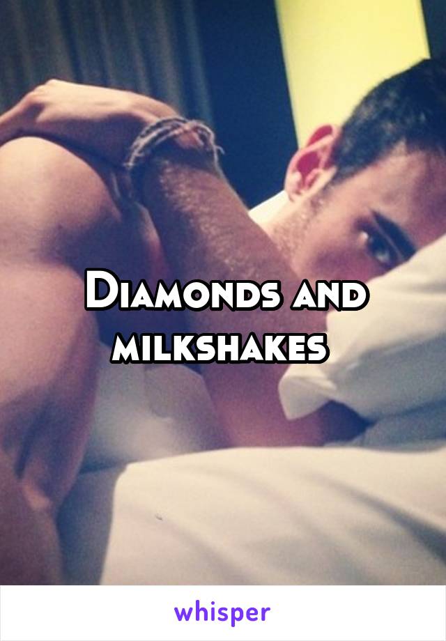 Diamonds and milkshakes 