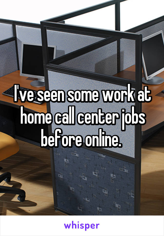 I've seen some work at home call center jobs before online. 