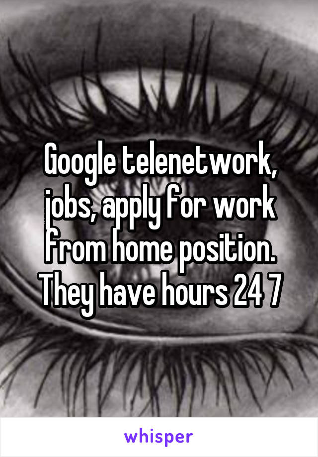 Google telenetwork, jobs, apply for work from home position. They have hours 24 7