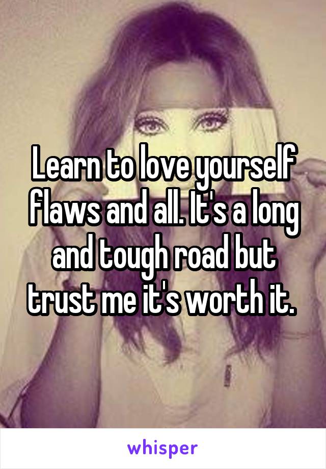 Learn to love yourself flaws and all. It's a long and tough road but trust me it's worth it. 