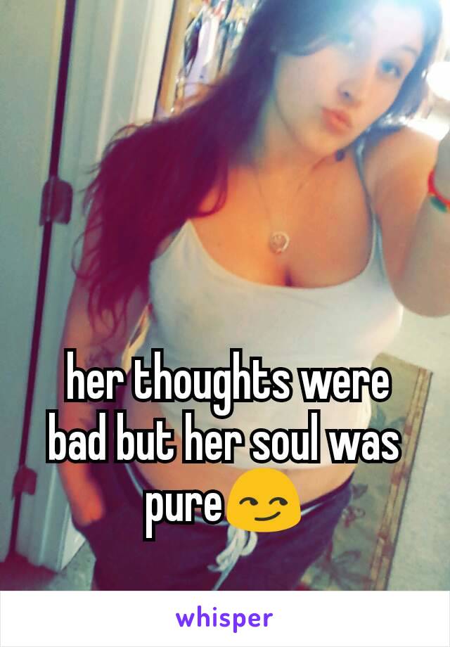  her thoughts were bad but her soul was  pure😏