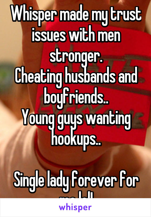 Whisper made my trust issues with men stronger.
Cheating husbands and boyfriends..
Young guys wanting hookups..

Single lady forever for me lol!