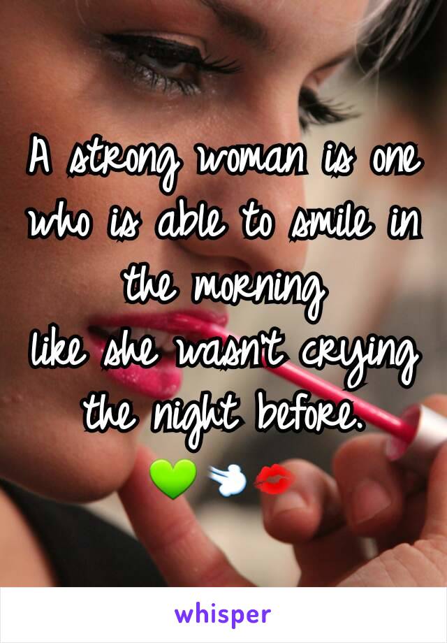 A strong woman is one who is able to smile in the morning
like she wasn't crying the night before.
💚💨💋