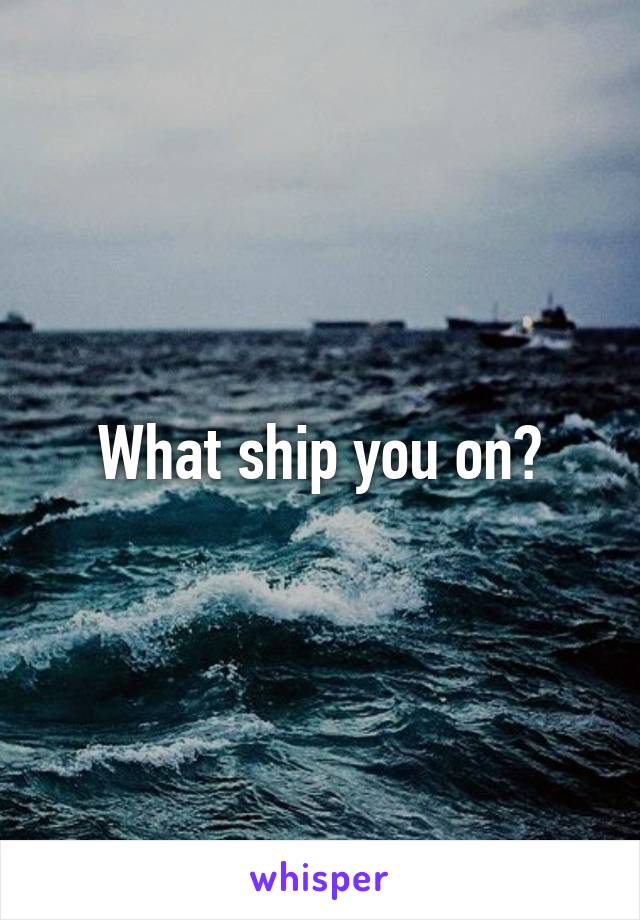 What ship you on?