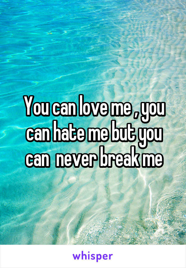 You can love me , you can hate me but you can  never break me