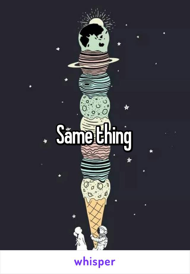 Same thing 