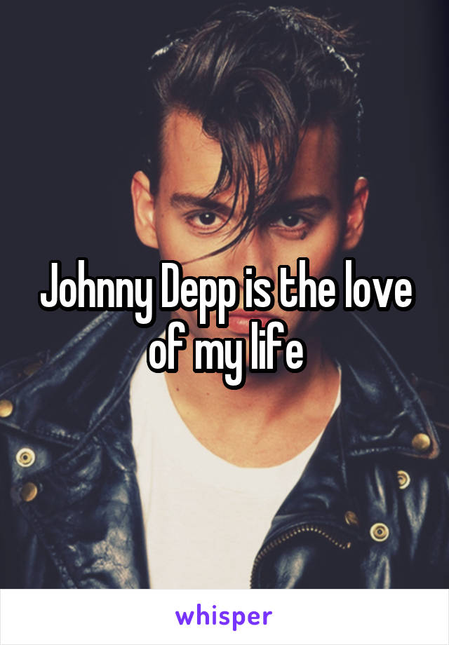 Johnny Depp is the love of my life