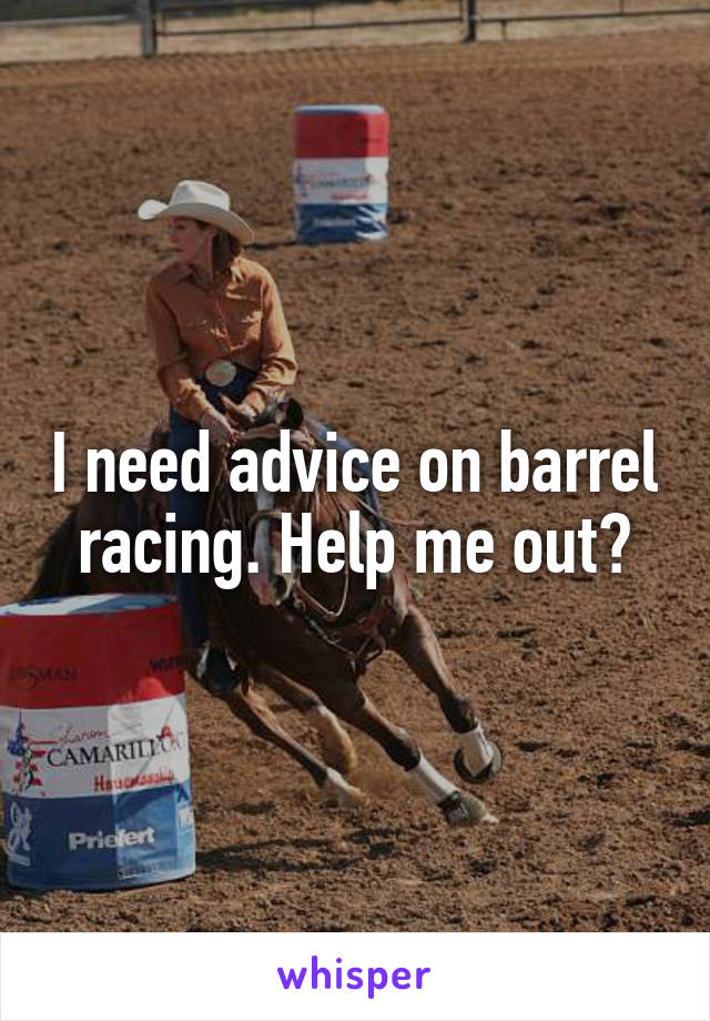 I need advice on barrel racing. Help me out?