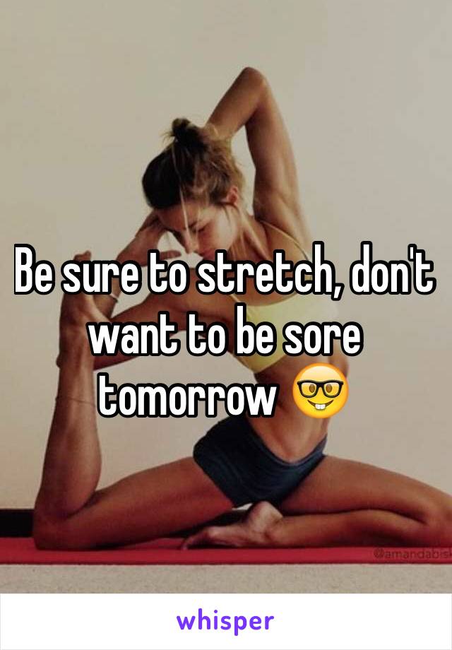 Be sure to stretch, don't want to be sore tomorrow 🤓