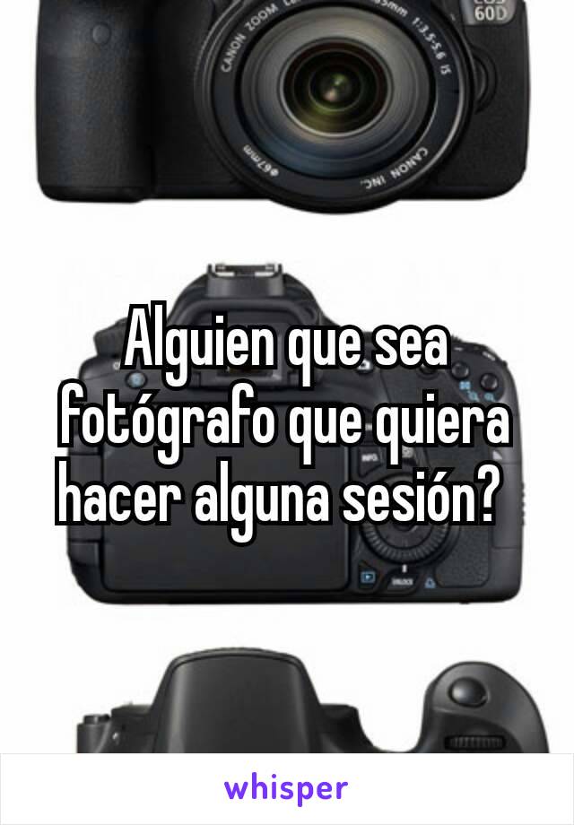 Alguien que sea fotógrafo que quiera hacer alguna sesión? 