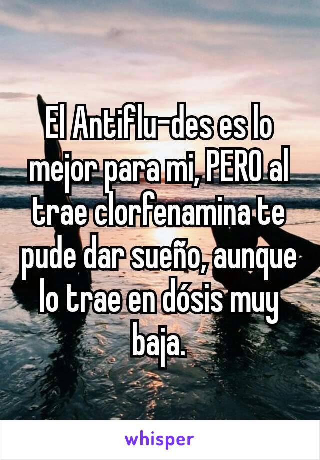 El Antiflu-des es lo mejor para mi, PERO al trae clorfenamina te pude dar sueño, aunque lo trae en dósis muy baja.