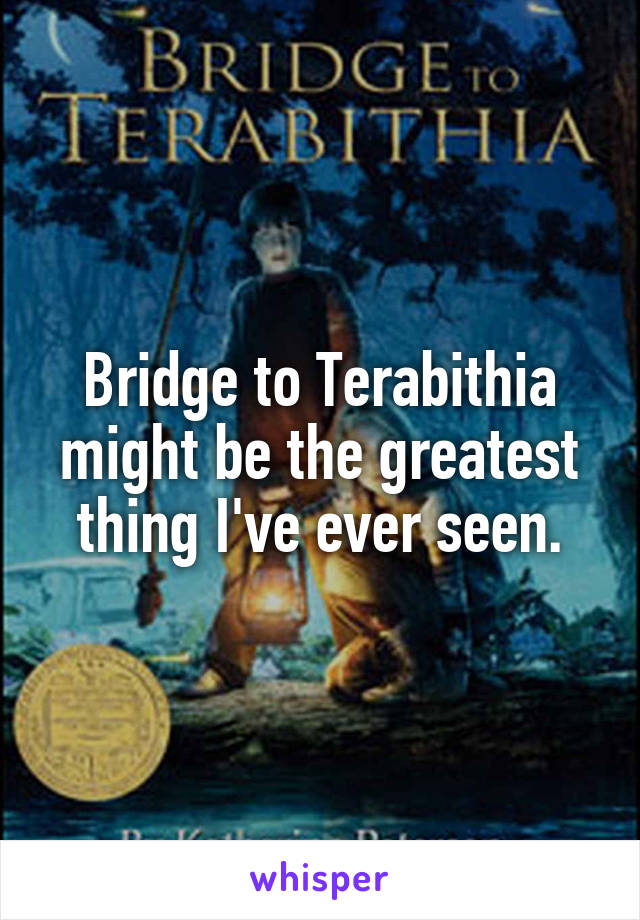 Bridge to Terabithia might be the greatest thing I've ever seen.