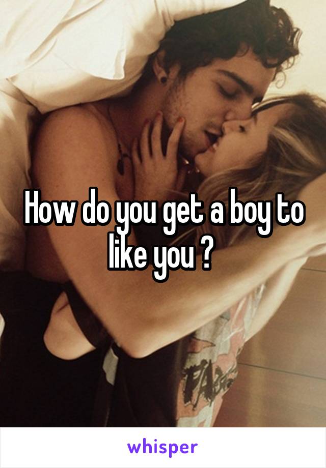 How do you get a boy to like you ? 