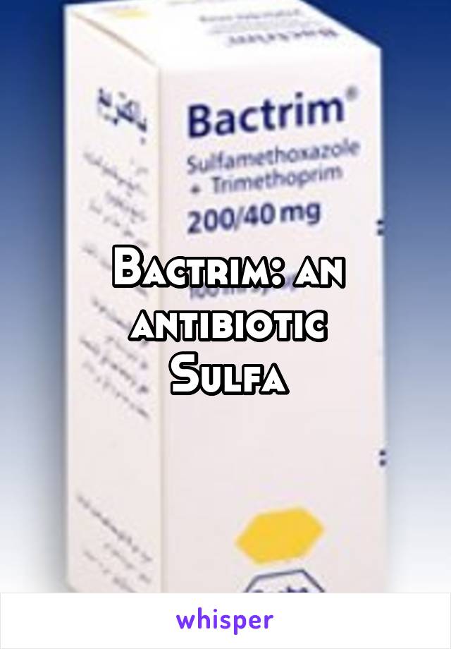 Bactrim: an antibiotic
Sulfa