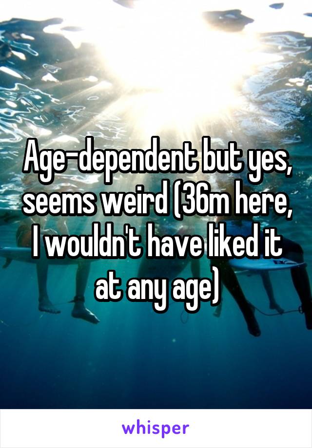 Age-dependent but yes, seems weird (36m here, I wouldn't have liked it at any age)