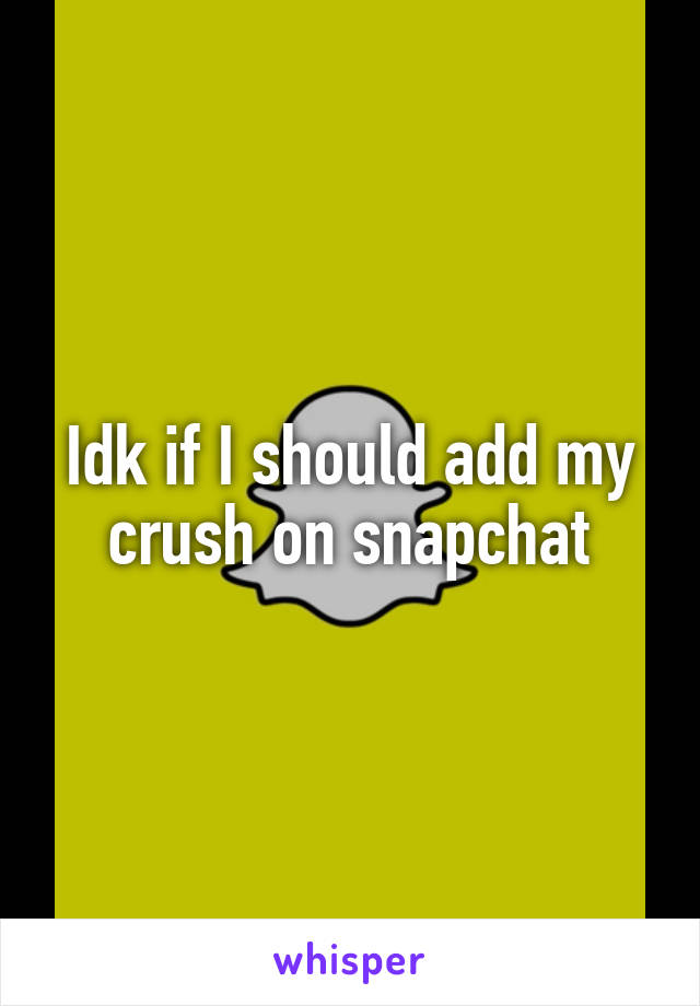 Idk if I should add my crush on snapchat