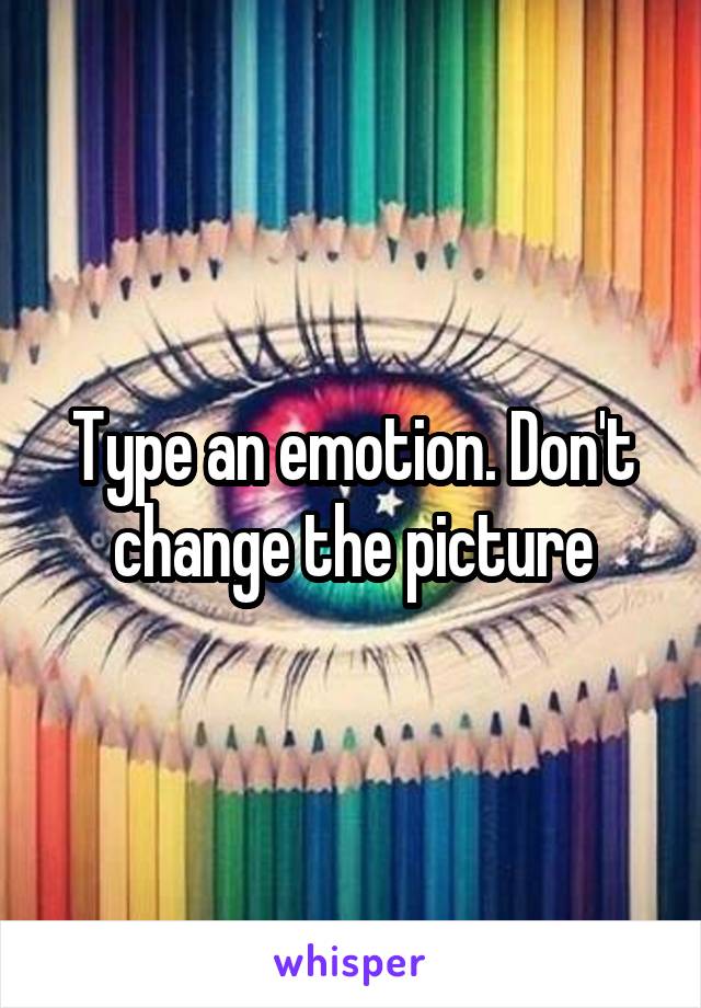 Type an emotion. Don't change the picture