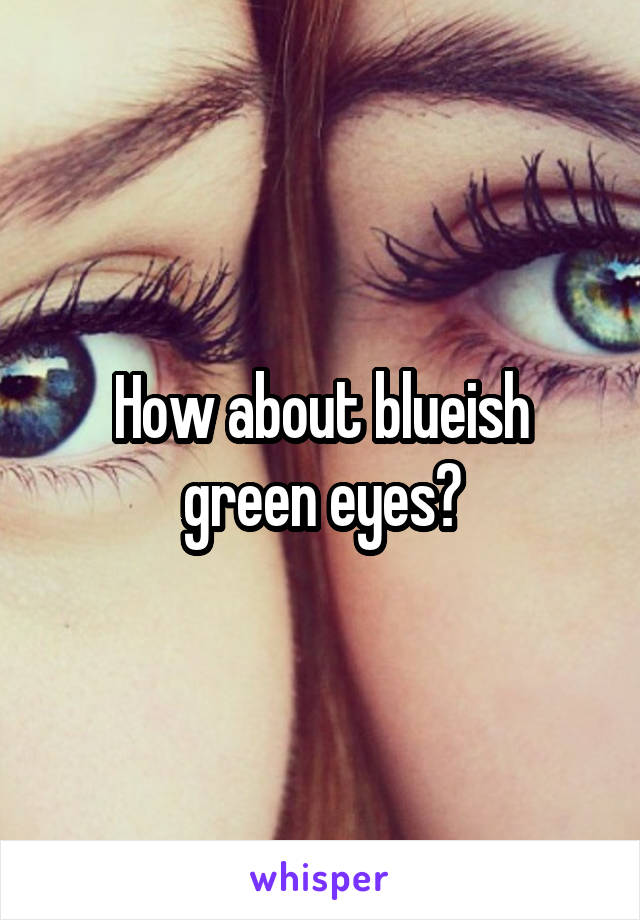 How about blueish green eyes?