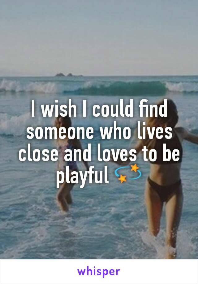 I wish I could find someone who lives close and loves to be playful 💫