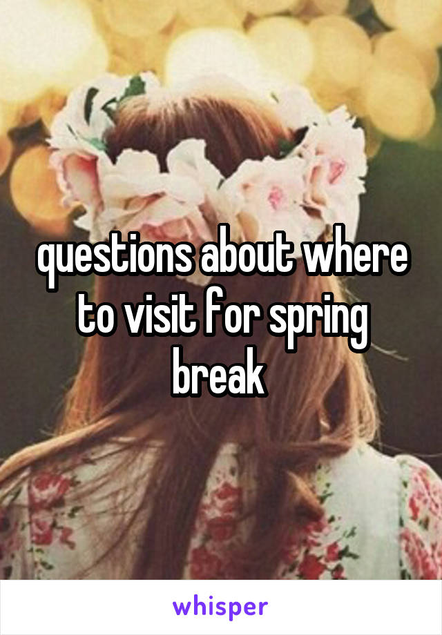 questions about where to visit for spring break 